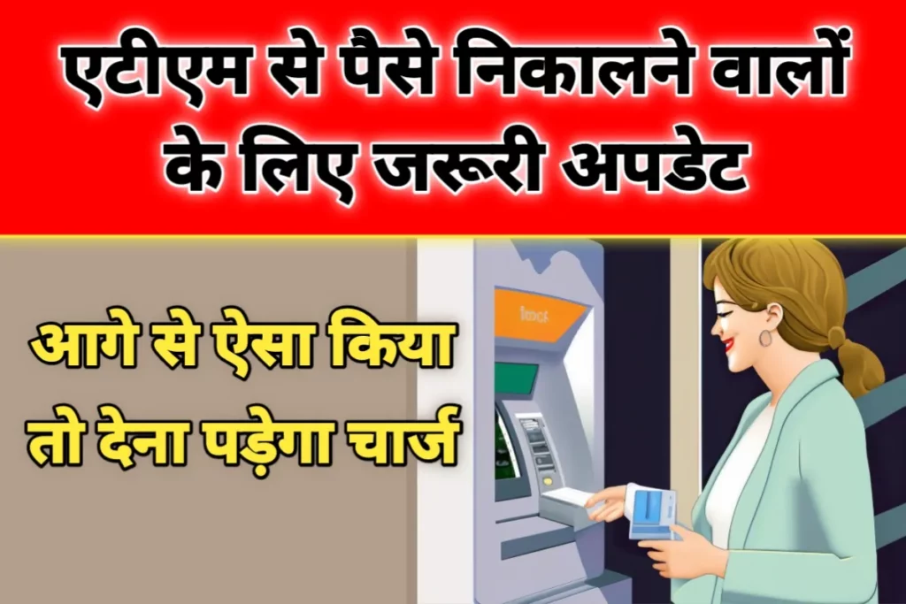 एटीएम से पैसे निकालने वालों के लिए जरूरी अपडेट, अब देना पड़ेगा चार्ज - ATM Withdrawal Charges